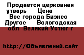 Продается церковная утварь . › Цена ­ 6 200 - Все города Бизнес » Другое   . Вологодская обл.,Великий Устюг г.